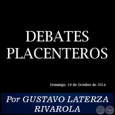 DEBATES PLACENTEROS - Por GUSTAVO LATERZA RIVAROLA - Domingo, 19 de Octubre de 2014